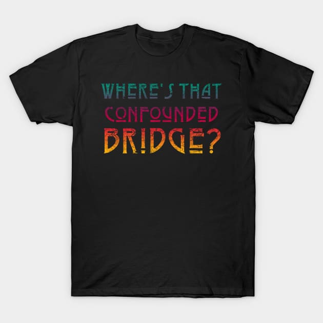 WHERE'S THAT CONFOUNDED BRIDGE/ - bright color T-Shirt by shethemastercovets